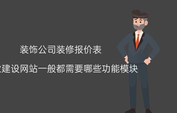 装饰公司装修报价表 企业建设网站一般都需要哪些功能模块？